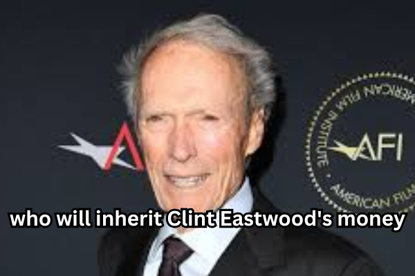 who will inherit Clint Eastwood's money