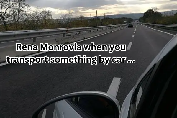 Rena Monrovia when you transport something by car ...